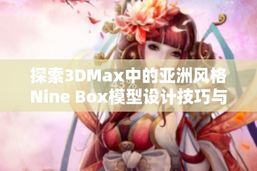 探索3DMax中的亚洲风格Nine Box模型设计技巧与应用