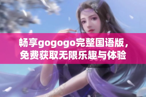 畅享gogogo完整国语版，免费获取无限乐趣与体验