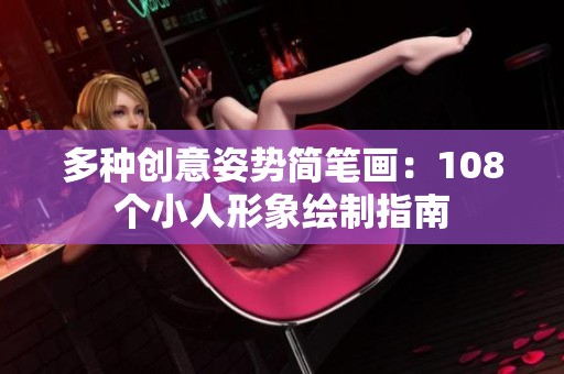 多种创意姿势简笔画：108个小人形象绘制指南