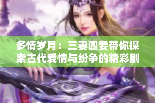多情岁月：三妻四妾带你探索古代爱情与纷争的精彩剧集