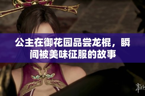 公主在御花园品尝龙棍，瞬间被美味征服的故事