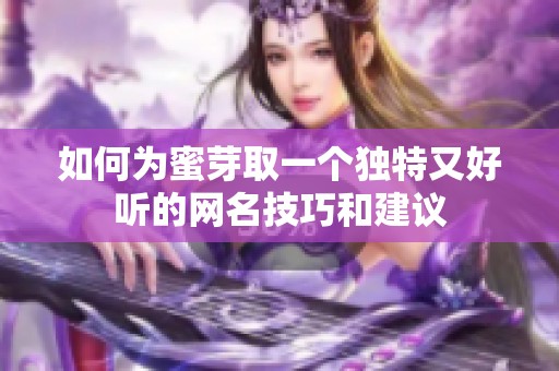 如何为蜜芽取一个独特又好听的网名技巧和建议