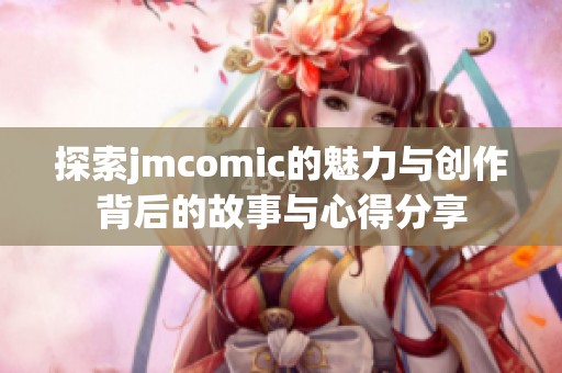 探索jmcomic的魅力与创作背后的故事与心得分享