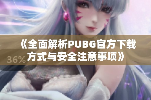 《全面解析PUBG官方下载方式与安全注意事项》