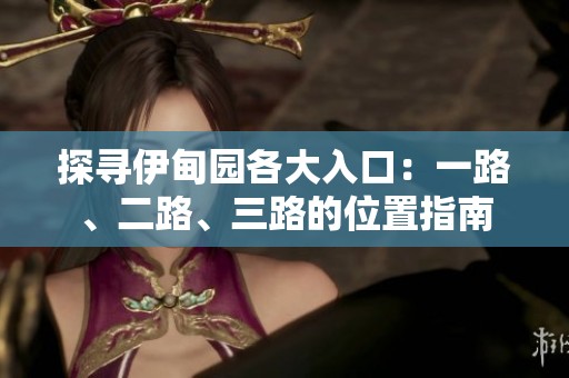 探寻伊甸园各大入口：一路、二路、三路的位置指南