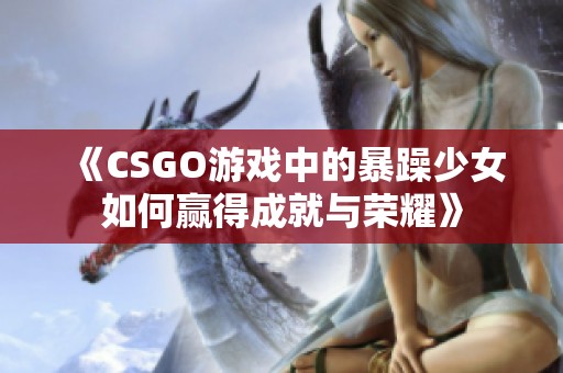 《CSGO游戏中的暴躁少女如何赢得成就与荣耀》