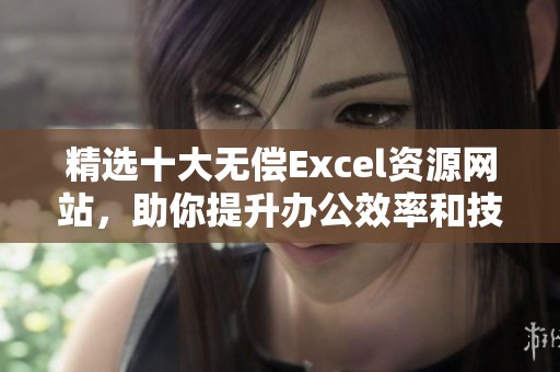 精选十大无偿Excel资源网站，助你提升办公效率和技能