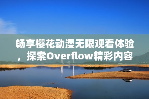 畅享樱花动漫无限观看体验，探索Overflow精彩内容