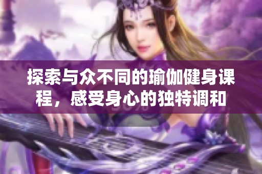探索与众不同的瑜伽健身课程，感受身心的独特调和
