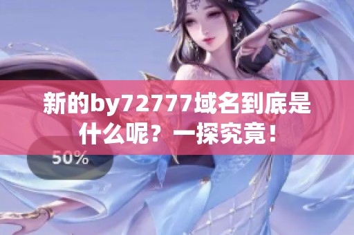 新的by72777域名到底是什么呢？一探究竟！