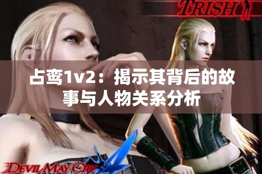 占鸾1v2：揭示其背后的故事与人物关系分析