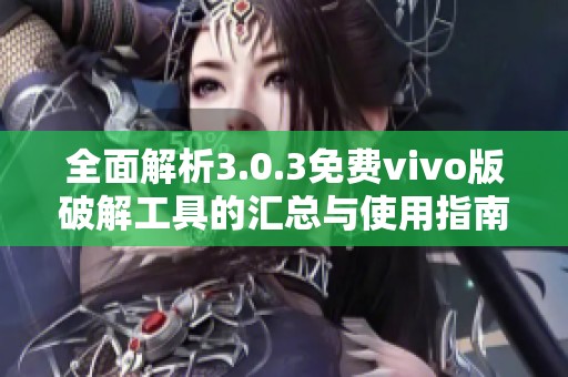 全面解析3.0.3免费vivo版破解工具的汇总与使用指南
