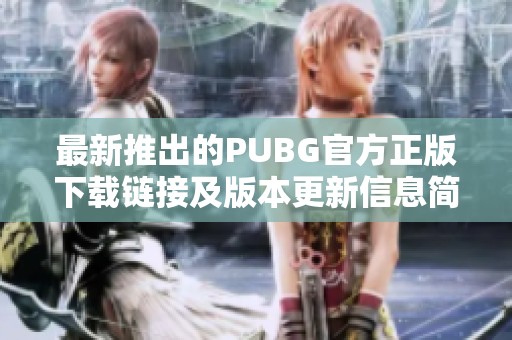 最新推出的PUBG官方正版下载链接及版本更新信息简介