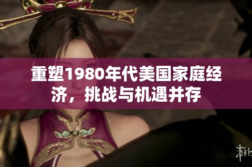 重塑1980年代美国家庭经济，挑战与机遇并存