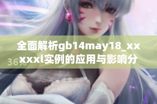 全面解析gb14may18_xxxxxl实例的应用与影响分析