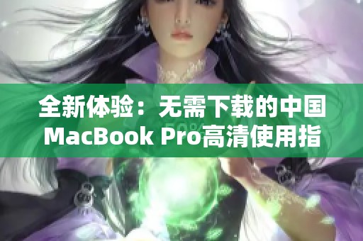 全新体验：无需下载的中国MacBook Pro高清使用指南