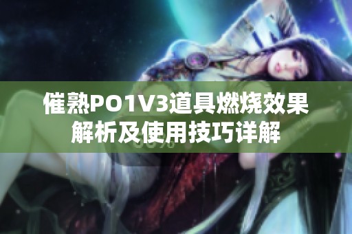 催熟PO1V3道具燃烧效果解析及使用技巧详解