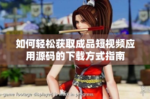 如何轻松获取成品短视频应用源码的下载方式指南