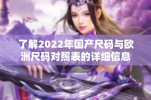 了解2022年国产尺码与欧洲尺码对照表的详细信息