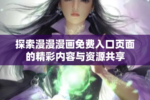 探索漫漫漫画免费入口页面的精彩内容与资源共享