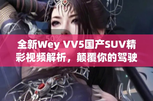 全新Wey VV5国产SUV精彩视频解析，颠覆你的驾驶体验