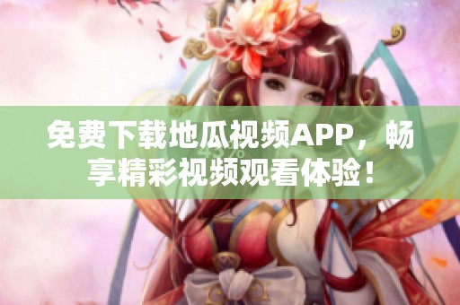 免费下载地瓜视频APP，畅享精彩视频观看体验！
