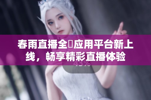 春雨直播全婐应用平台新上线，畅享精彩直播体验