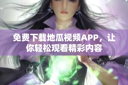 免费下载地瓜视频APP，让你轻松观看精彩内容