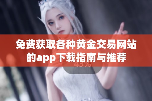 免费获取各种黄金交易网站的app下载指南与推荐