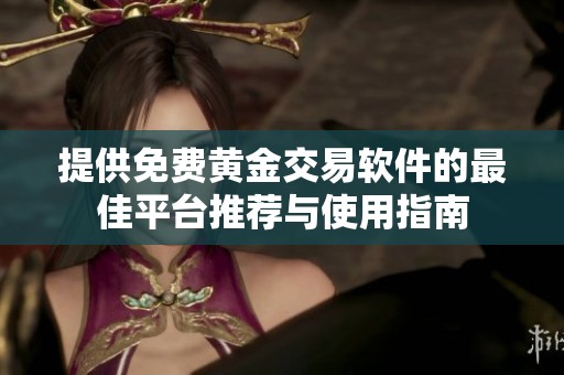 提供免费黄金交易软件的最佳平台推荐与使用指南