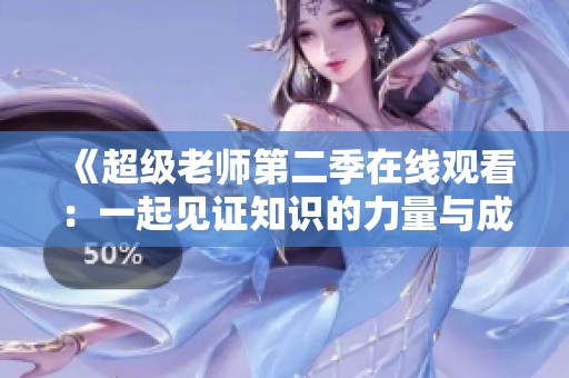 《超级老师第二季在线观看：一起见证知识的力量与成长》