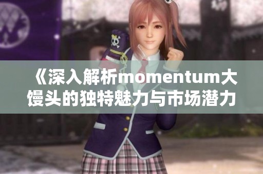 《深入解析momentum大馒头的独特魅力与市场潜力》