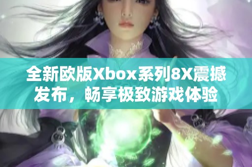 全新欧版Xbox系列8X震撼发布，畅享极致游戏体验
