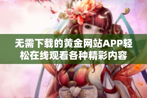 无需下载的黄金网站APP轻松在线观看各种精彩内容