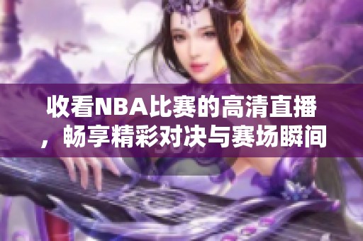 收看NBA比赛的高清直播，畅享精彩对决与赛场瞬间