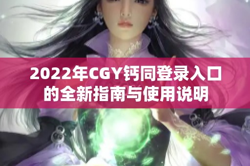 2022年CGY钙同登录入口的全新指南与使用说明