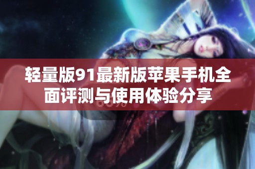 轻量版91最新版苹果手机全面评测与使用体验分享