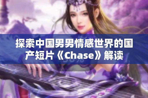探索中国男男情感世界的国产短片《Chase》解读