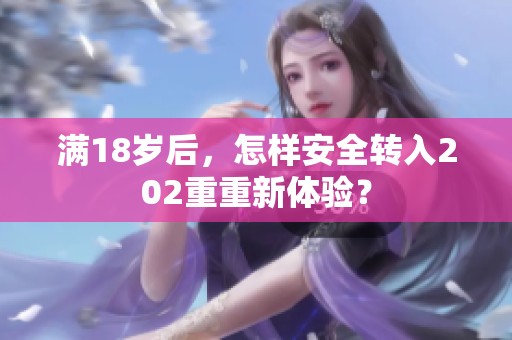 满18岁后，怎样安全转入202重重新体验？