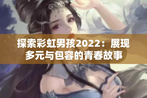 探索彩虹男孩2022：展现多元与包容的青春故事