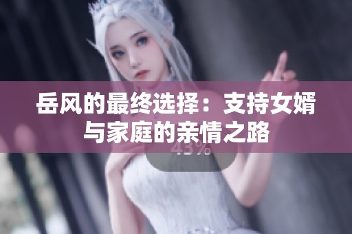 岳风的最终选择：支持女婿与家庭的亲情之路