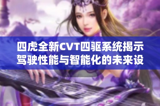 四虎全新CVT四驱系统揭示驾驶性能与智能化的未来设计