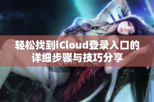 轻松找到iCloud登录入口的详细步骤与技巧分享