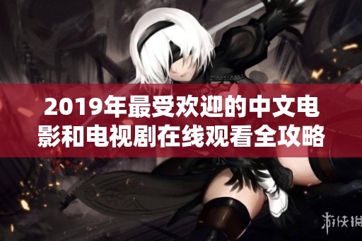 2019年最受欢迎的中文电影和电视剧在线观看全攻略