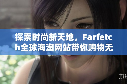 探索时尚新天地，Farfetch全球海淘网站带你购物无界限