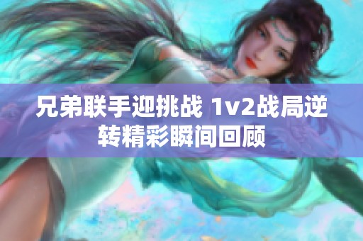 兄弟联手迎挑战 1v2战局逆转精彩瞬间回顾