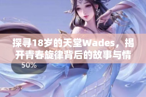 探寻18岁的天堂Wades，揭开青春旋律背后的故事与情感