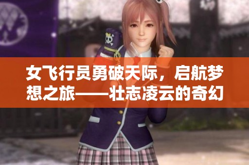 女飞行员勇破天际，启航梦想之旅——壮志凌云的奇幻冒险