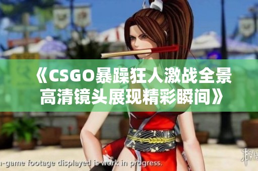 《CSGO暴躁狂人激战全景 高清镜头展现精彩瞬间》