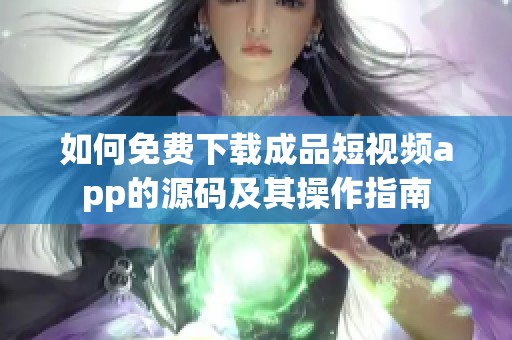如何免费下载成品短视频app的源码及其操作指南